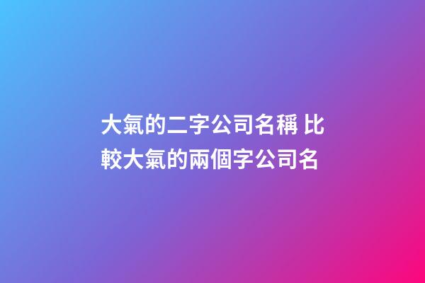 大氣的二字公司名稱 比較大氣的兩個字公司名